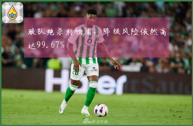 狼队绝杀利物浦，降级风险依然高达99.67%