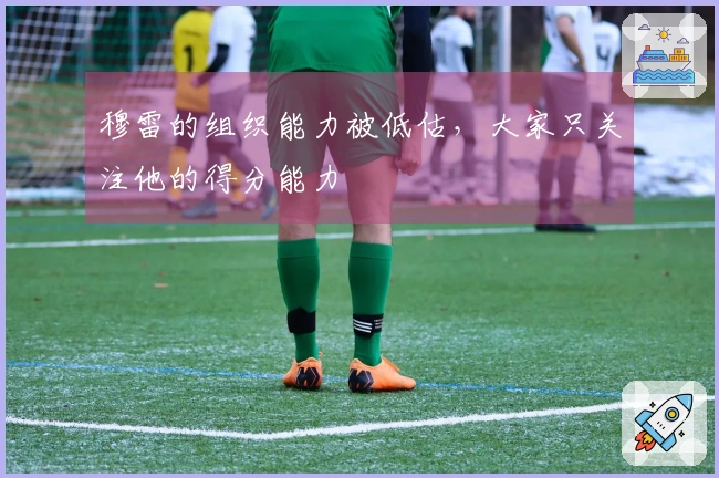 穆雷的组织能力被低估，大家只关注他的得分能力