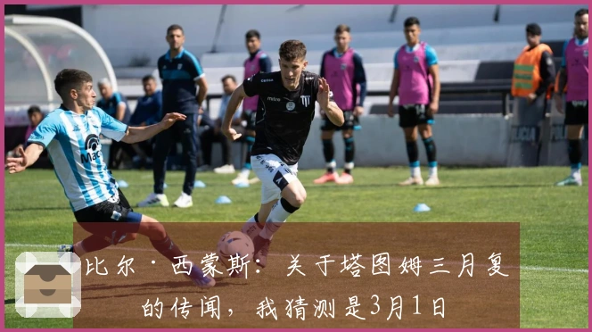 比尔·西蒙斯：关于塔图姆三月复出的传闻，我猜测是3月1日