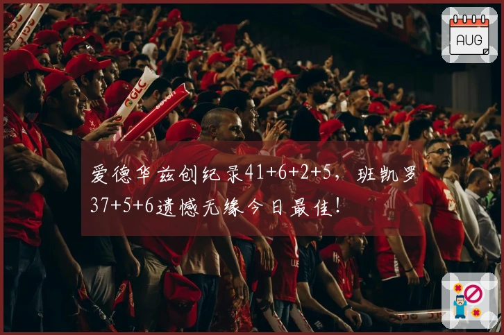 爱德华兹创纪录41+6+2+5，班凯罗37+5+6遗憾无缘今日最佳！