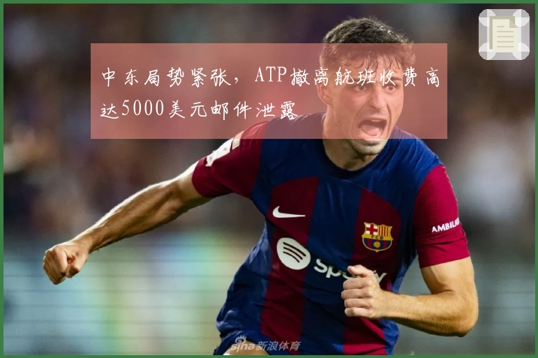 中东局势紧张，ATP撤离航班收费高达5000美元邮件泄露