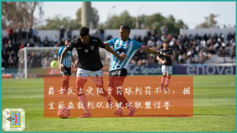 爵士反击受阻于罚球判罚不公，掘金获益裁判双标破坏联盟信誉