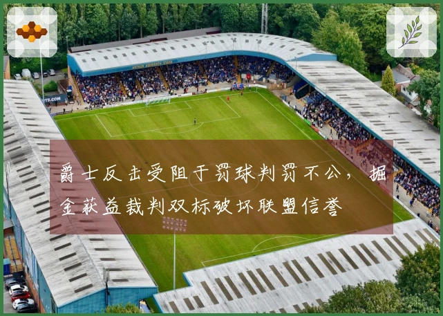 爵士反击受阻于罚球判罚不公，掘金获益裁判双标破坏联盟信誉