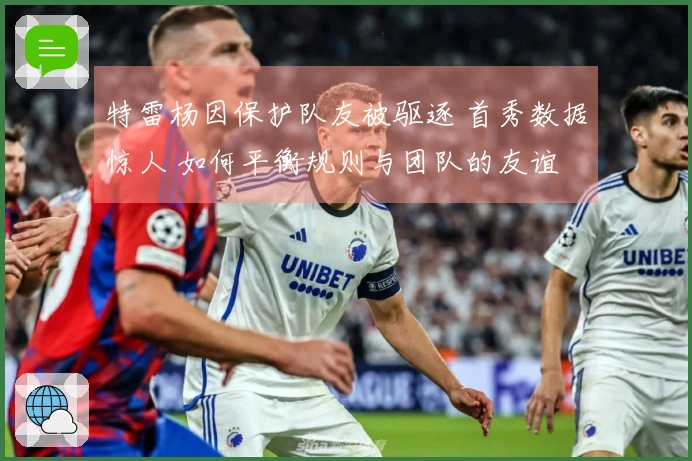 特雷杨因保护队友被驱逐 首秀数据惊人 如何平衡规则与团队的友谊