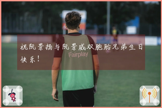 祝阮景扬与阮景威双胞胎兄弟生日快乐！