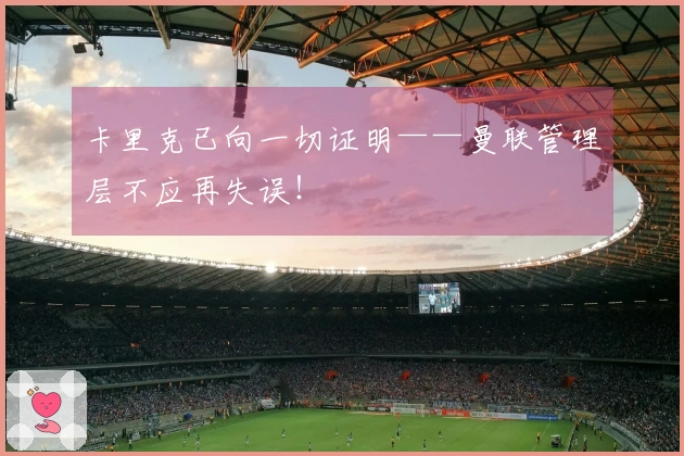卡里克已向一切证明——曼联管理层不应再失误！