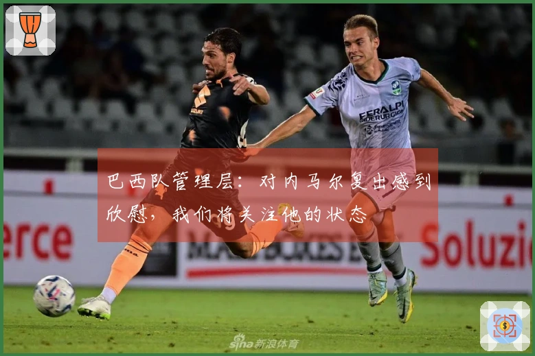 巴西队管理层：对内马尔复出感到欣慰，我们将关注他的状态